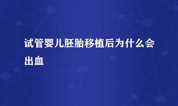 试管婴儿胚胎移植后为什么会出血