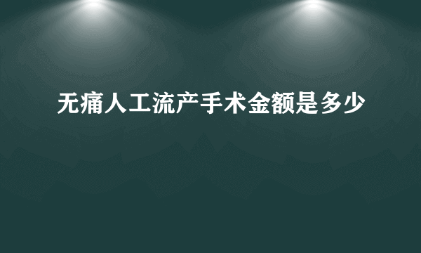 无痛人工流产手术金额是多少