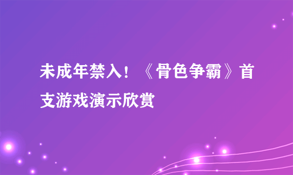 未成年禁入！《骨色争霸》首支游戏演示欣赏