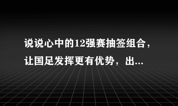 说说心中的12强赛抽签组合，让国足发挥更有优势，出线更有希望？