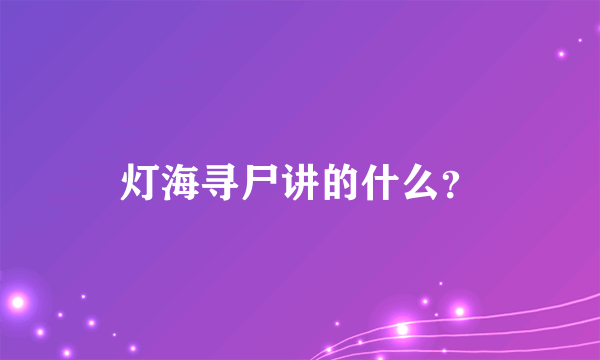 灯海寻尸讲的什么？