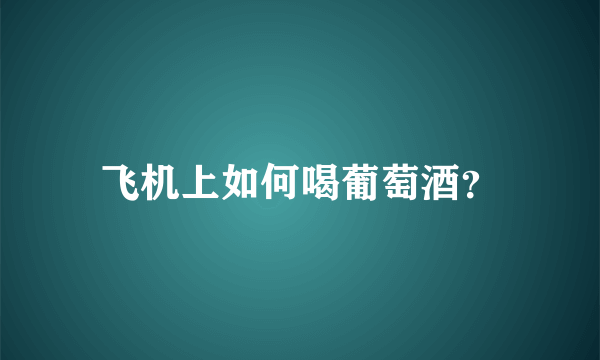 飞机上如何喝葡萄酒？