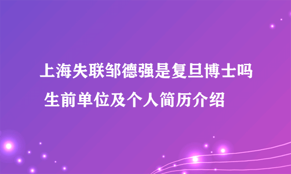 上海失联邹德强是复旦博士吗 生前单位及个人简历介绍