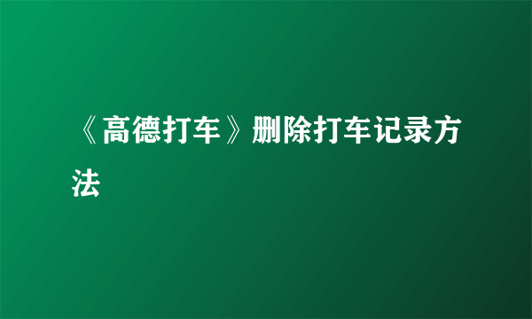 《高德打车》删除打车记录方法