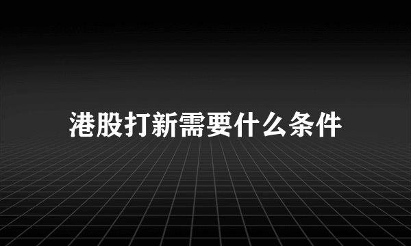 港股打新需要什么条件