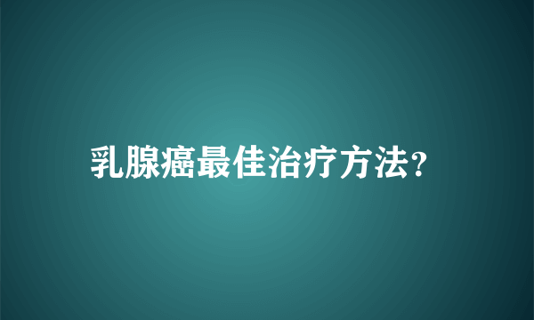 乳腺癌最佳治疗方法？