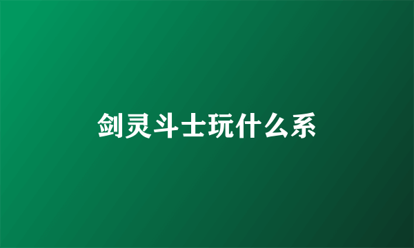 剑灵斗士玩什么系