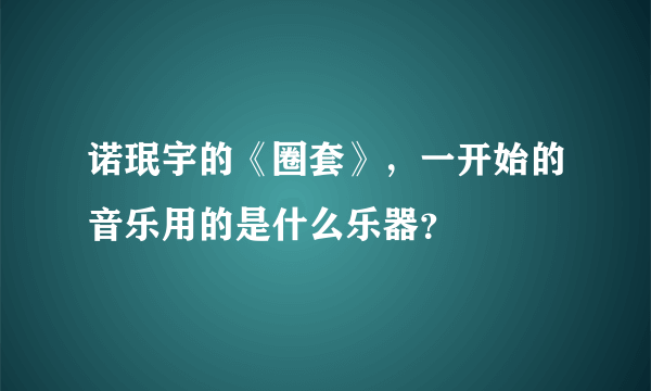 诺珉宇的《圈套》，一开始的音乐用的是什么乐器？