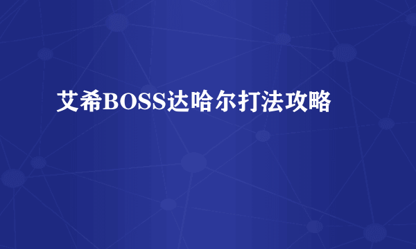 艾希BOSS达哈尔打法攻略