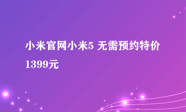 小米官网小米5 无需预约特价1399元