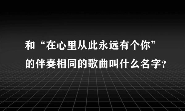 和“在心里从此永远有个你”的伴奏相同的歌曲叫什么名字？