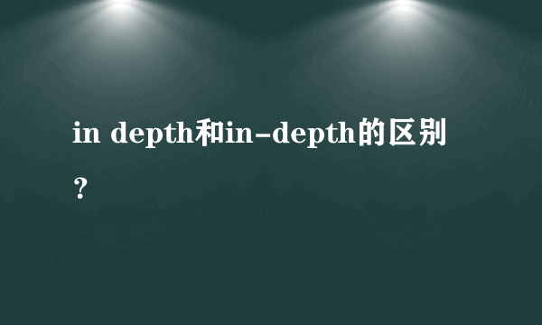 in depth和in-depth的区别？