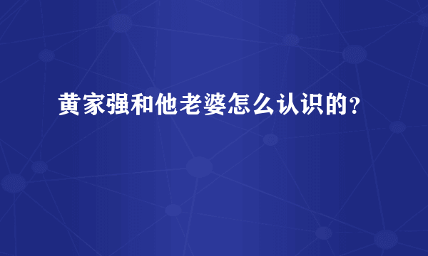 黄家强和他老婆怎么认识的？