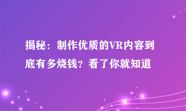 揭秘：制作优质的VR内容到底有多烧钱？看了你就知道