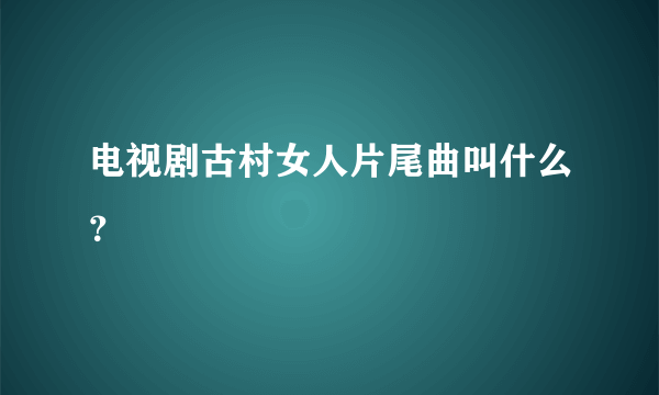 电视剧古村女人片尾曲叫什么？