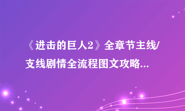 《进击的巨人2》全章节主线/支线剧情全流程图文攻略【完结】