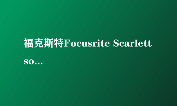 福克斯特Focusrite Scarlett solo 3代 超高性价比录音声卡试用