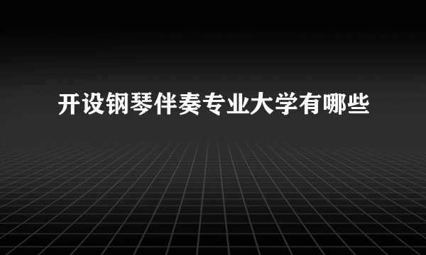 开设钢琴伴奏专业大学有哪些