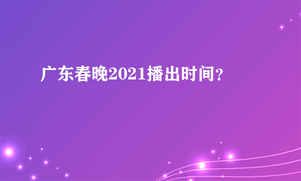 广东春晚2021播出时间？