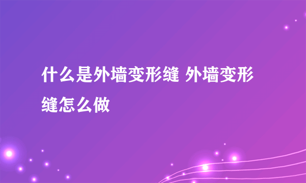 什么是外墙变形缝 外墙变形缝怎么做