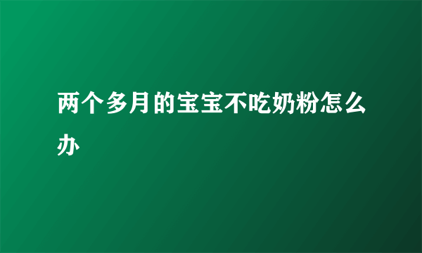 两个多月的宝宝不吃奶粉怎么办