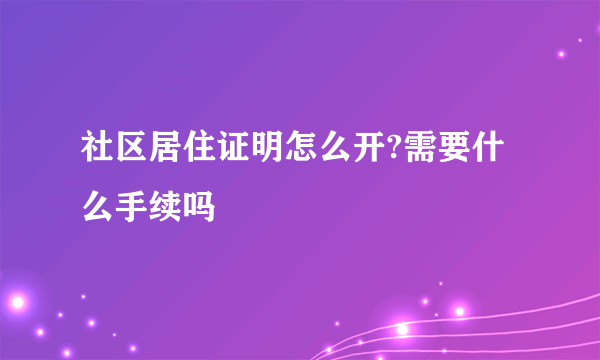 社区居住证明怎么开?需要什么手续吗