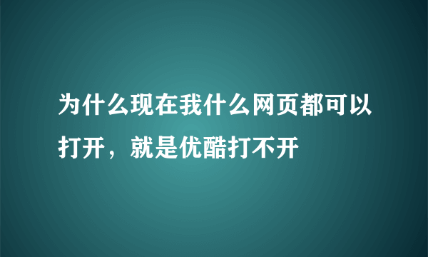 为什么现在我什么网页都可以打开，就是优酷打不开