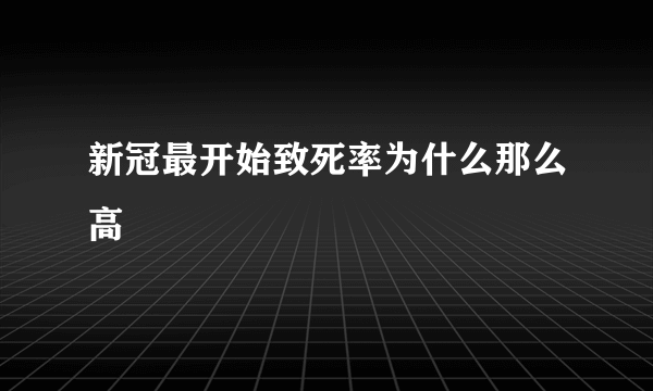 新冠最开始致死率为什么那么高