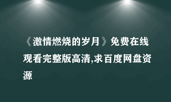 《激情燃烧的岁月》免费在线观看完整版高清,求百度网盘资源