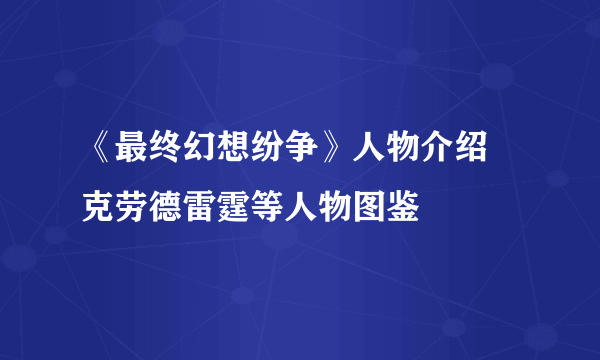 《最终幻想纷争》人物介绍 克劳德雷霆等人物图鉴