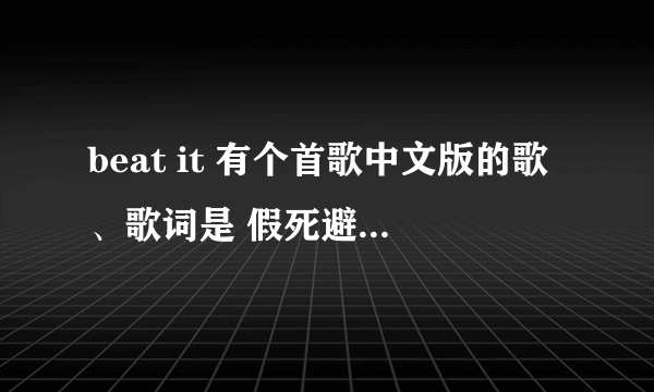 beat it 有个首歌中文版的歌、歌词是 假死避雷 什么的我想要全部歌词！哪位大虾有帮下忙！