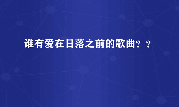 谁有爱在日落之前的歌曲？？