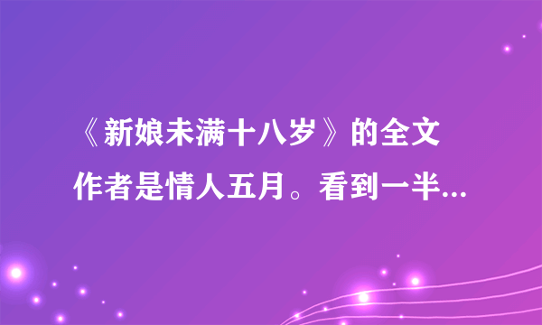 《新娘未满十八岁》的全文 作者是情人五月。看到一半就没了…很揪心啊…大家快啊。小女子深表感谢～～...