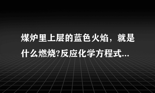 煤炉里上层的蓝色火焰，就是什么燃烧?反应化学方程式为什么？