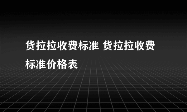 货拉拉收费标准 货拉拉收费标准价格表