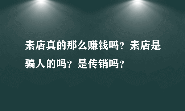 素店真的那么赚钱吗？素店是骗人的吗？是传销吗？