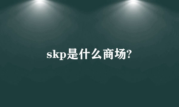 skp是什么商场?