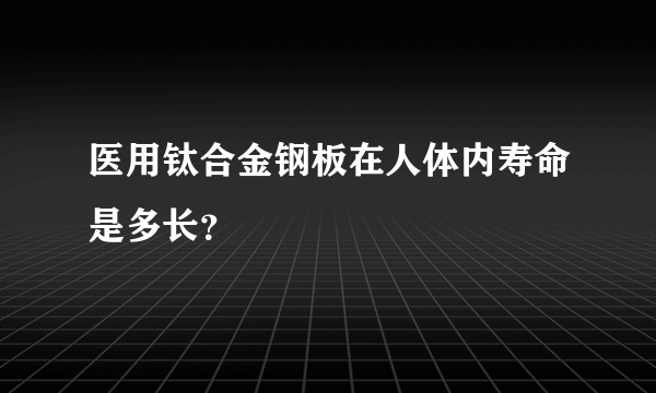 医用钛合金钢板在人体内寿命是多长？