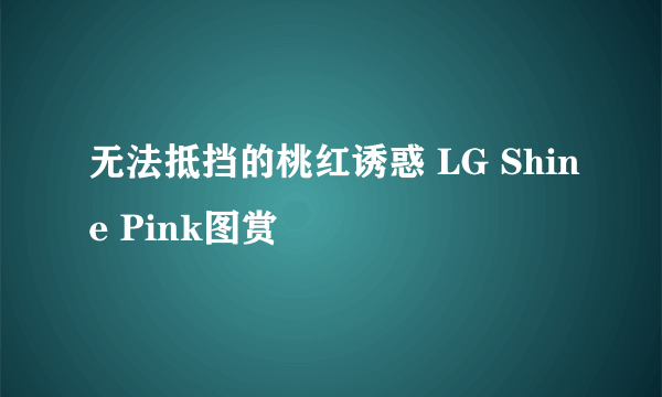 无法抵挡的桃红诱惑 LG Shine Pink图赏