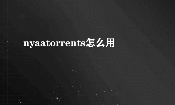 nyaatorrents怎么用