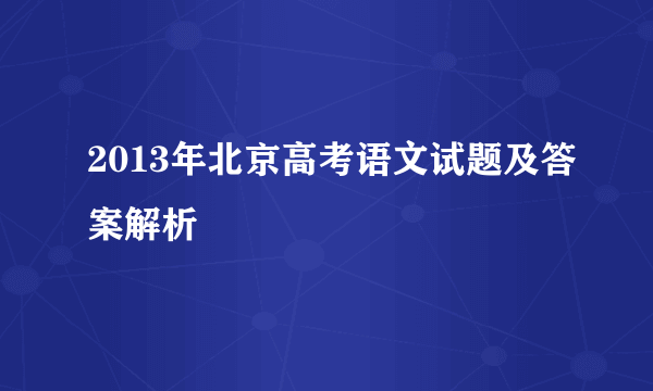 2013年北京高考语文试题及答案解析