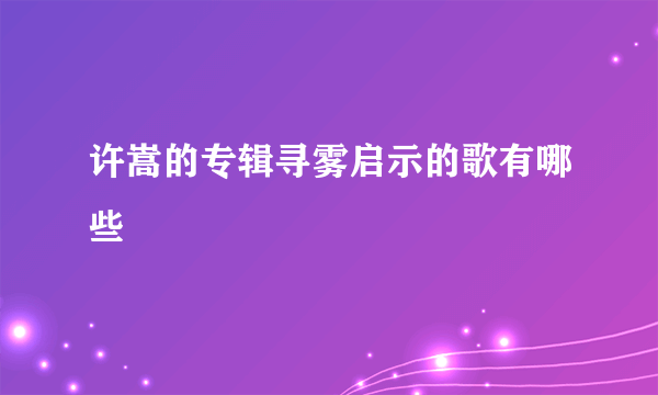 许嵩的专辑寻雾启示的歌有哪些