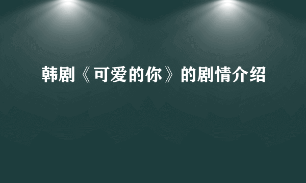 韩剧《可爱的你》的剧情介绍