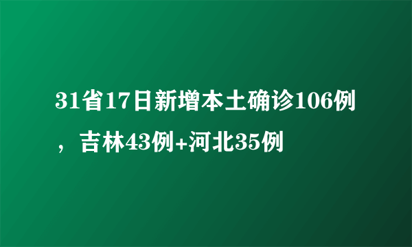 31省17日新增本土确诊106例，吉林43例+河北35例