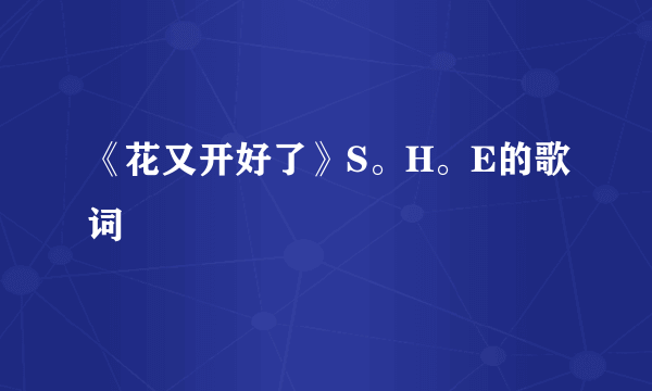 《花又开好了》S。H。E的歌词