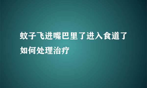 蚊子飞进嘴巴里了进入食道了如何处理治疗