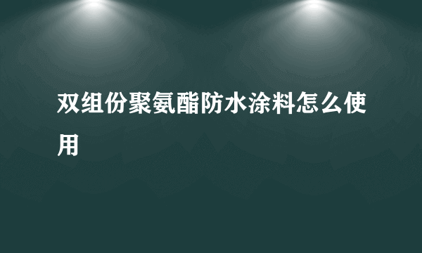 双组份聚氨酯防水涂料怎么使用