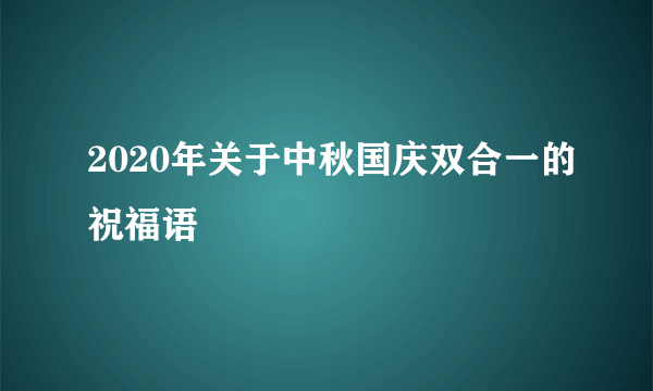 2020年关于中秋国庆双合一的祝福语