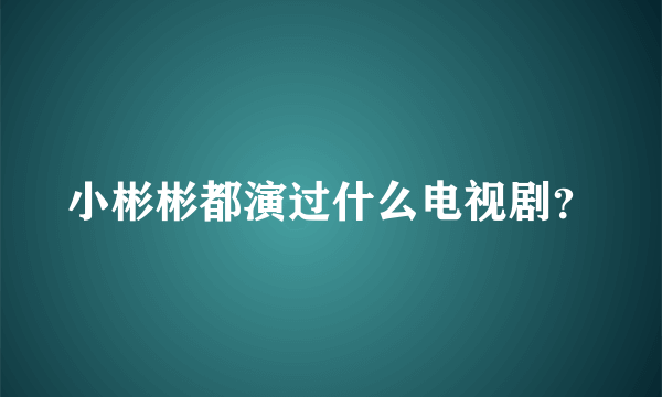 小彬彬都演过什么电视剧？