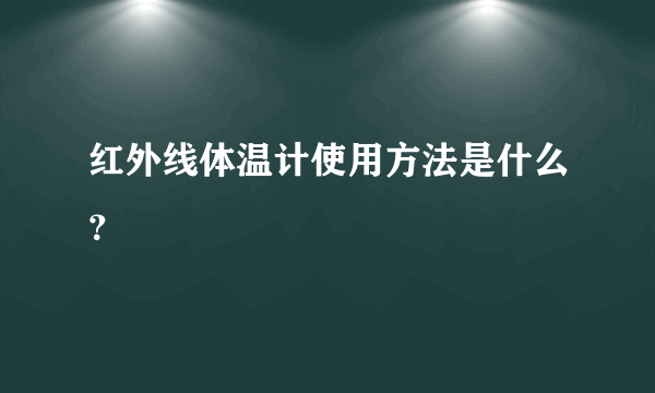 红外线体温计使用方法是什么？